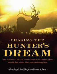 Chasing The Hunter's Dream : 1,001 of the World's Best Duck Marshes, Deer Runs, Elk Meadows, Pheasant Fields, Bear Woods, Safaris, and Extraordinary Hunts - Jeffrey Engel