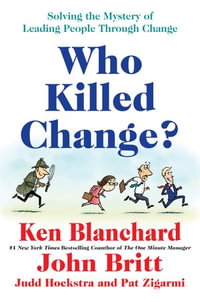 Who Killed Change? : Solving the Mystery of Leading People Through Change - Ken Blanchard