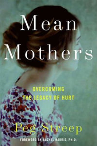 Mean Mothers : Overcoming the Legacy of Hurt - Peg Streep