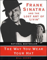 The Way You Wear Your Hat : Frank Sinatra and the Lost Art of Livin' - Bill Zehme