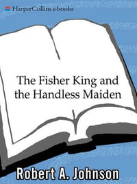 The Fisher King and the Handless Maiden : Understanding the Wounded Feeling Functi - Robert A. Johnson