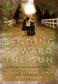 Bending Toward the Sun : A Mother and Daughter Memoir - Leslie Gilbert-Lurie