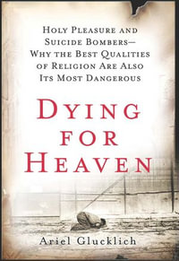 Dying for Heaven : Holy Pleasure and Suicide Bombers—Why the Best Qualities of Religion Are Also Its Most Dangerous - Ariel Glucklich