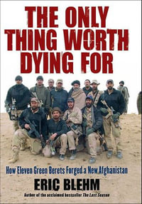 The Only Thing Worth Dying For : How Eleven Green Berets Fought for a New Afghanistan - Eric Blehm