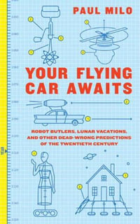 Your Flying Car Awaits : Robot Butlers, Lunar Vacations, and Other Dead-Wrong Predictions of the Twentieth Century - Paul Milo