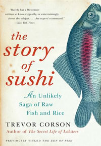 The Story of Sushi : An Unlikely Saga of Raw Fish and Rice - Trevor Corson