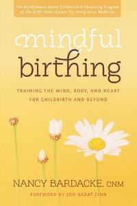 Mindful Birthing : Training the Mind, Body, and Heart for Childbirth and Beyond - Nancy Bardacke