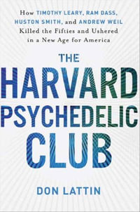 The Harvard Psychedelic Club : How Timothy Leary, Ram Dass, Huston Smith, and Andrew Weil Killed the Fifties and Ushered in a New Age for America - Don Lattin