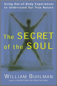 The Secret of the Soul : Using Out-of-Body Experiences to Understand Our True Nature - William Buhlman