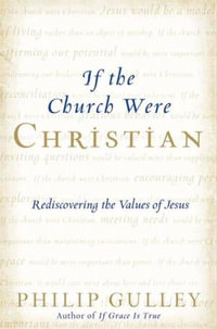 If the Church Were Christian : Rediscovering the Values of Jesus - Philip Gulley