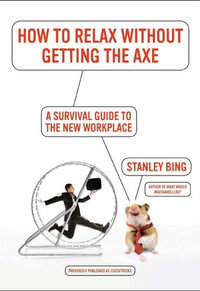 How to Relax Without Getting the Axe : A Survival Guide to the New Workplace - Stanley Bing