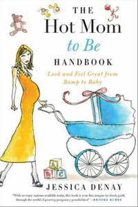 The Hot Mom to Be Handbook : Look and Feel Great from Bump to Baby - Jessica Denay