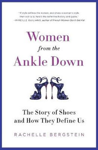 Women from the Ankle Down : The Story of Shoes and How They Define Us - Rachelle Bergstein