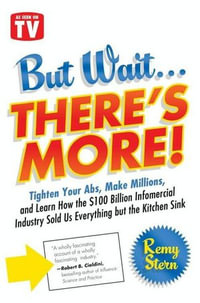 But Wait ... There's More! : Tighten Your Abs, Make Millions, and Learn How the $100 Billion Infomercial Industry Sold Us Everything But the Kitchen Sink - Remy Stern