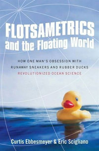 Flotsametrics and the Floating World : How One Man's Obsession with Runaway Sneakers and Rubber Ducks Revolutionized Ocean Science - Curtis Ebbesmeyer