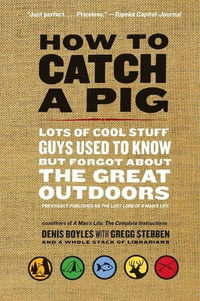 How to Catch a Pig : Lots of Cool Stuff Guys Used to Know but Forgot About the Great Outdoors - Denis Boyles