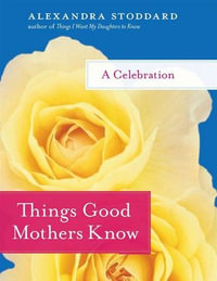 Things Good Mothers Know : A Celebration - Alexandra Stoddard