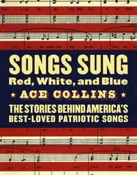 Songs Sung Red, White, and Blue : The Stories Behind America's Best-Loved Patriotic Songs - Ace Collins