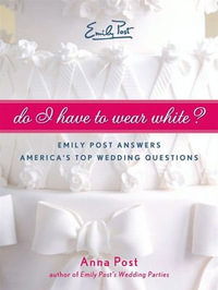 Do I Have To Wear White? : Emily Post Answers America's Top Wedding Questions - Anna Post