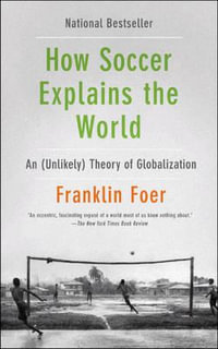 How Soccer Explains The World : An Unlikely Theory Of Globalization : An Unlikely Theory Of Globalization - Franklin Foer