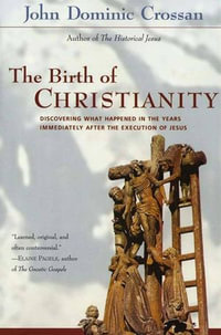 The Birth of Christianity : Discovering What Happened In the Years Immediately After the Execution of Jesus - John Dominic Crossan