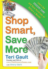 Shop Smart, Save More : Learn The Grocery Game and Save Hundreds of Dollars a Month - Teri Gault