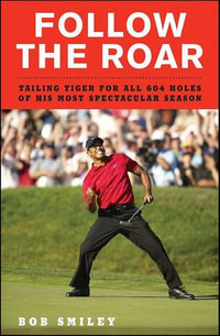 Follow the Roar : Tailing Tiger for All 604 Holes of His Most Spectacular Season - Bob Smiley