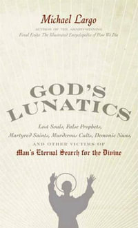 God's Lunatics : Lost Souls, False Prophets, Martyred Saints, Murderous Cults, Demonic Nuns, and Other Victims of Man's Eternal Search for the Divine - Michael Largo