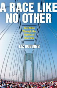 A Race Like No Other : 26.2 Miles Through the Streets of New York - Liz Robbins