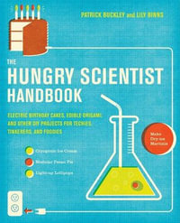 The Hungry Scientist Handbook : Electric Birthday Cakes, Edible Origami, and Other DIY Projects for Techies, Tinkerers, and Foodies - Patrick Buckley