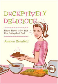 Deceptively Delicious : Simple Secrets to Get Your Kids Eating Good Food - Jessica Seinfeld