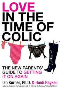 Love in the Time of Colic : The New Parents' Guide to Getting It On Again - Ian Kerner