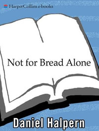 Not for Bread Alone : Writers on Food, Wine, and the Art of Eating - Daniel Halpern