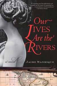Our Lives Are the Rivers : A Novel - Jaime Manrique