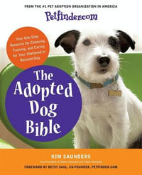 The Adopted Dog Bible : Your One-Stop Resource for Choosing, Training, and Caring for Your Sheltered or Rescued Dog - Petfinder.com