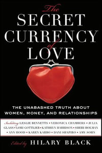 The Secret Currency of Love : The Unabashed Truth About Women, Money, and Relationships - Hilary Black