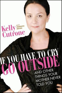 If You Have to Cry, Go Outside : And Other Things Your Mother Never Told You - Kelly Cutrone