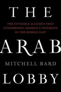 The Arab Lobby : The Invisible Alliance That Undermines America's Interests in the Middle East - Mitchell Bard