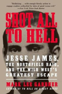 Shot All To Hell : Jesse James, The Northfield Raid, and The Wild West's Greatest Escape - Mark Lee Gardner