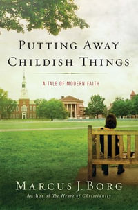 Putting Away Childish Things : A Tale of Modern Faith - Marcus J. Borg