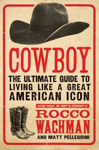 Cowboy : The Ultimate Guide to Living Like a Great American Icon - Rocco Wachman