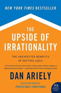 The Upside of Irrationality : The Unexpected Benefits of Defying Logic - Dr Dan Ariely