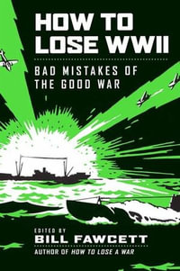 How to Lose WWII : Bad Mistakes of the Good War - Bill Fawcett