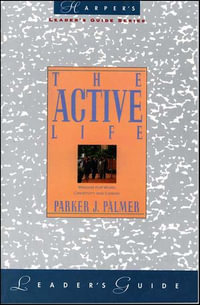 The Active Life : A Spirituality of Work, Creativity, and Caring - Parker J. Palmer