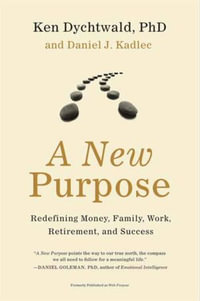 A New Purpose : Redefining Money, Family, Work, Retirement, and Success - Ken Dychtwald PhD