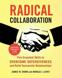 Radical Collaboration : Five Essential Skills to Overcome Defensiveness and Build Successful Relationships - James W. Tamm