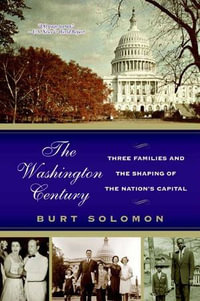 The Washington Century : Three Families and the Shaping of the Nation's Capital - Burt Solomon