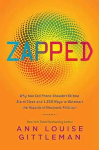 Zapped : Why Your Cell Phone Shouldn't Be Your Alarm Clock and 1,268 Ways to Outsmart the Hazards of Electronic Pollution - Ann Louise Gittleman