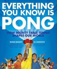 Everything You Know Is Pong : How Mighty Table Tennis Shapes Our World - Roger Bennett