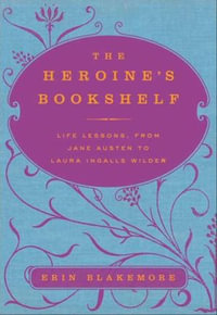 The Heroine's Bookshelf : Life Lessons, from Jane Austen to Laura Ingalls Wilder - Erin Blakemore